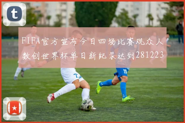 FIFA官方宣布今日四场比赛观众人数创世界杯单日新纪录达到281223人