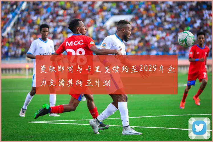 曼联即将与卡里克续约至2029年全力支持其转正计划