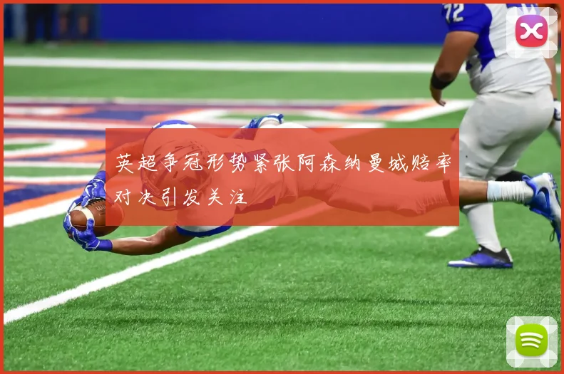 英超争冠形势紧张阿森纳曼城赔率对决引发关注