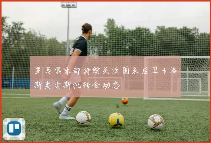 罗马俱乐部持续关注国米后卫卡洛斯奥古斯托转会动态