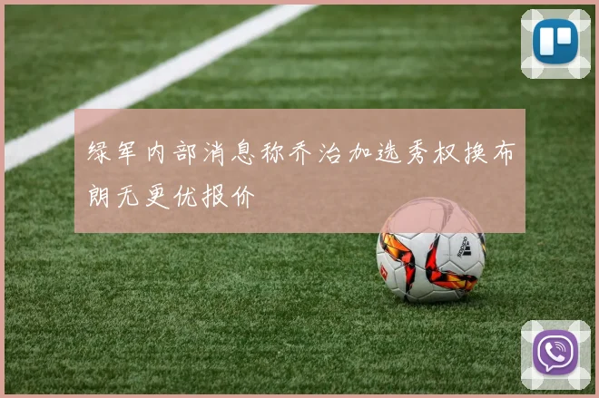 绿军内部消息称乔治加选秀权换布朗无更优报价