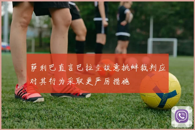 萨利巴直言巴拉圭故意挑衅裁判应对其行为采取更严厉措施