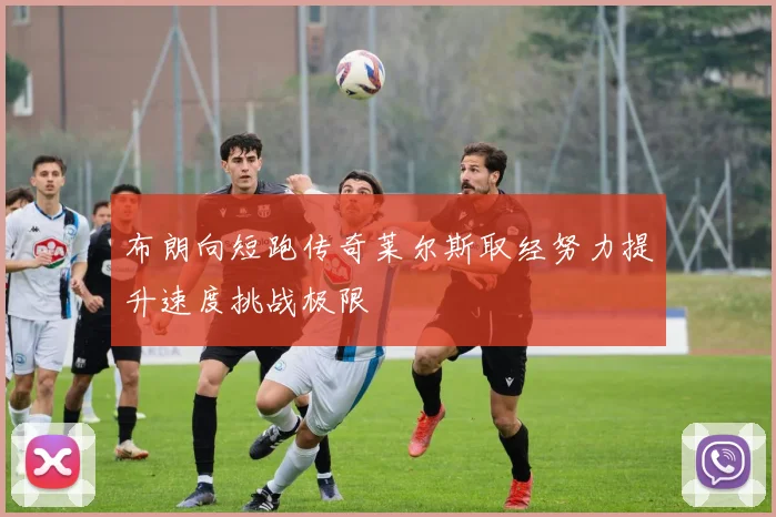 布朗向短跑传奇莱尔斯取经努力提升速度挑战极限