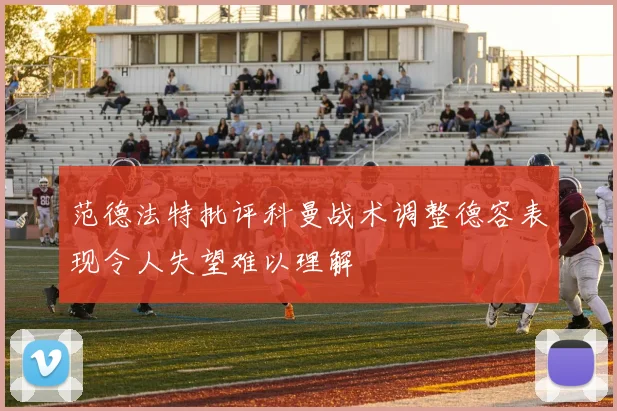 范德法特批评科曼战术调整德容表现令人失望难以理解