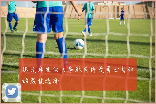 送走库里助力争冠或许是勇士与他的最佳选择