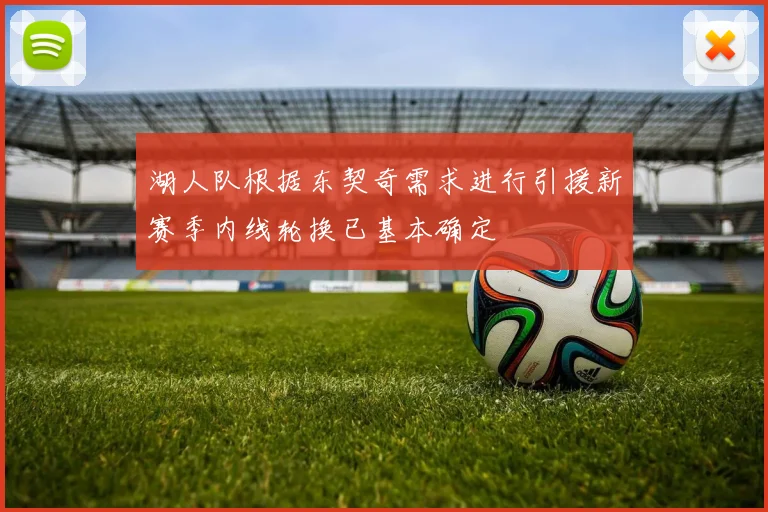 湖人队根据东契奇需求进行引援新赛季内线轮换已基本确定