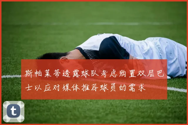 斯帕莱蒂透露球队考虑购置双层巴士以应对媒体推荐球员的需求